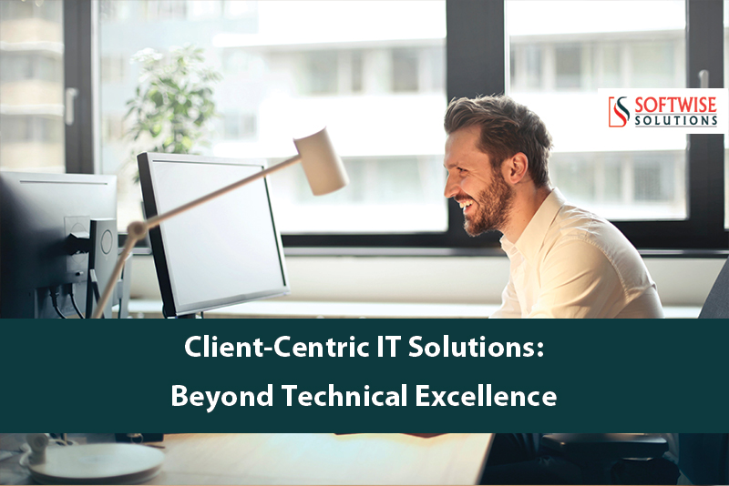 Client-Centric IT Solutions: Beyond Technical Excellence